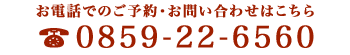 ご予約・お問い合わせはお電話にて承っております 0859-22-6560